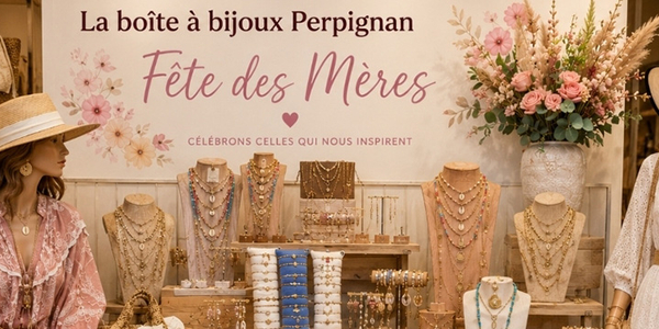 La Boite à Bijoux Perpignan • sélection de cadeaux pour la Fête des mamans à Perpignan.